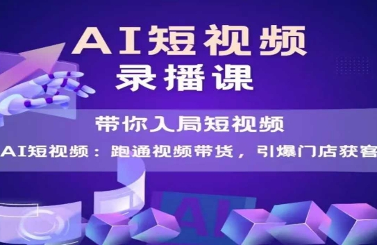 AI短视频爆款，带你入局短视频，跑通视频带货，引爆门店获客-站源网