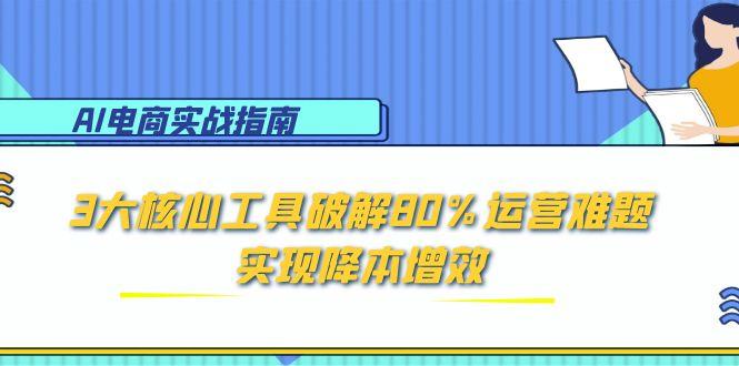 AI电商实战指南：3大核心工具破解80%运营难题，实现降本增效-梵摄网创