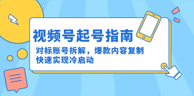 视频号起号指南：对标账号拆解，爆款内容复制，快速实现冷启动引流获客-私域-网赚项目-副业赚钱-互联网创业-资源整合星途社