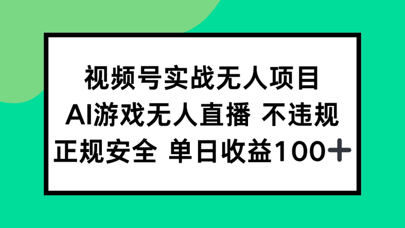 视频号实战无人项目，AI游戏无人直播不违规，正规安全单日收益100+-余宽网创