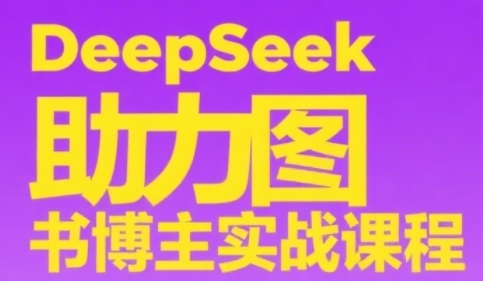 DeepSeek助力图书博主实战课，从0到1搭建账号、爆款选品逻辑、多维度内容制作技巧引流获客-私域-网赚项目-副业赚钱-互联网创业-资源整合星途社