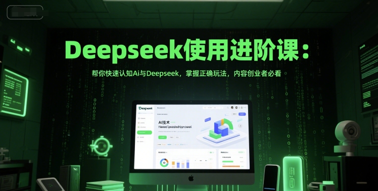 Deepseek使用进阶课：帮你快速认知Ai与Deepseek，掌握正确玩法，内容创业者必看-站源网