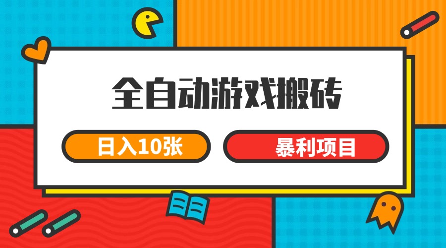 全自动游戏搬砖，日入10张 一个可以长期变现暴利项目-梧槎子渊阁