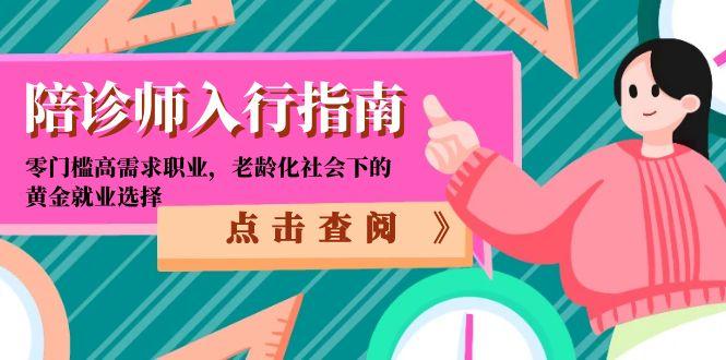 陪诊师入行指南：零门槛高需求职业，老龄化社会下的黄金就业选择引流获客-私域-网赚项目-副业赚钱-互联网创业-资源整合星途社
