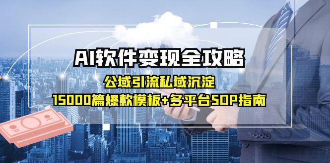 AI软件变现全攻略：公域引流私域沉淀，15000篇爆款模板+多平台SOP指南-站源网