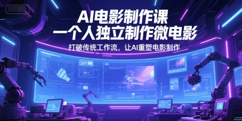 AI电影制作课，一个人独立制作微电影，打破传统工作流，让AI重塑电影制作-梵摄网创