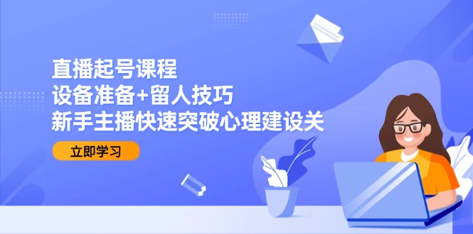 直播起号课程：设备准备+留人技巧，新手主播快速突破心理建设关-梵摄网创
