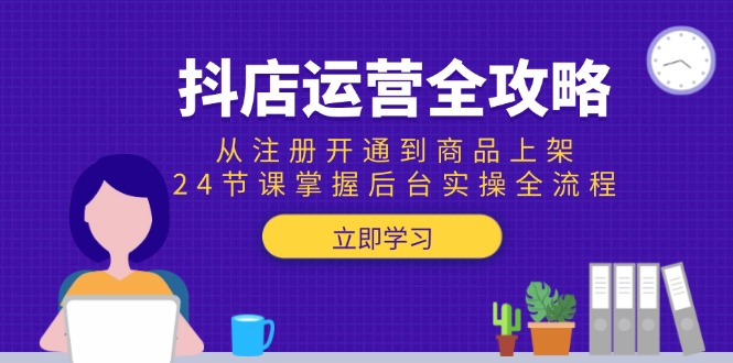 抖店运营全攻略：从注册开通到商品上架，24节课掌握后台实操全流程-梵摄网创