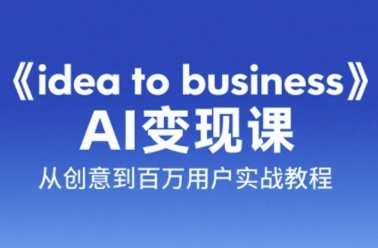 《idea to business》AI变成变现课，从创意到百万用户实战教程引流获客-私域-网赚项目-副业赚钱-互联网创业-资源整合星途社