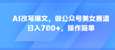 AI改写爆文，做公众号美女赛道，日入7张+，操作简单-梵摄网创