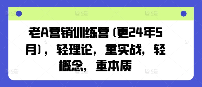 老A营销训练营(更25年6月)，轻理论，重实战，轻概念，重本质-梵摄网创