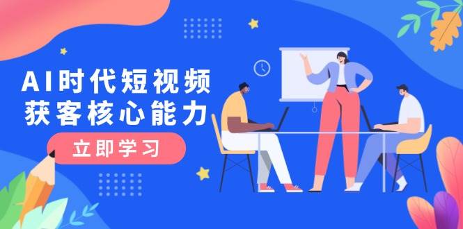 AI时代短视频获客核心课程，三大必备技能解析，认知升级关键要点-梵摄网创