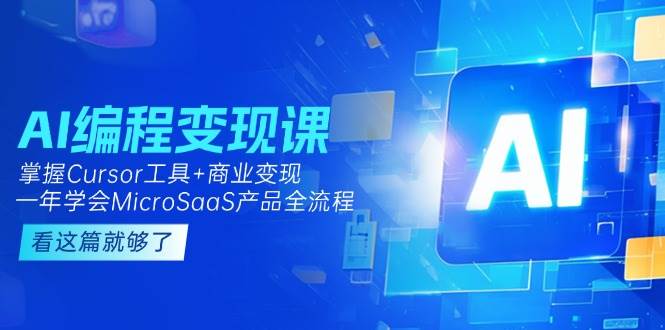 AI编程变现课：掌握Cursor工具+商业变现，一年学会MicroSaaS产品全流程引流获客-私域-网赚项目-副业赚钱-互联网创业-资源整合星途社