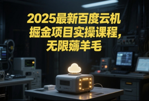 2025最新百度云机掘金项目实操课程单窗口保底5-10元月收益单窗口150+【揭秘】引流获客-私域-网赚项目-副业赚钱-互联网创业-资源整合星途社