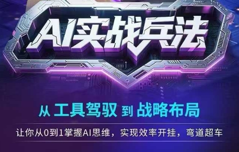 AI实战兵法，从工具驾驭到战略布局，​从0~1掌握ai思维，实现效率，开挂弯道超车引流获客-私域-网赚项目-副业赚钱-互联网创业-资源整合星途社