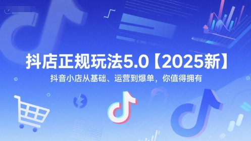 抖店正规玩法5.0【2025新】抖音小店从基础、运营到爆单，你值得拥有-站源网