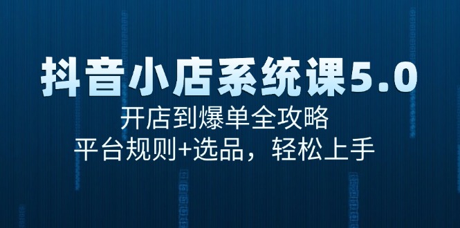 抖音小店系统课5.0，开店到爆单全攻略，平台规则+选品，轻松上手-站源网