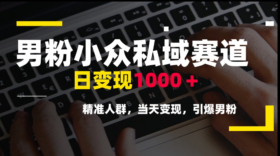 男粉小众私域赛道，日变现1000＋，精准人群，当天变现，引爆男粉-站源网