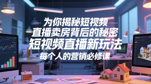 为你揭秘短视频直播卖房背后的秘密，短视频直播新玩法，每个人的营销必修课-站源网