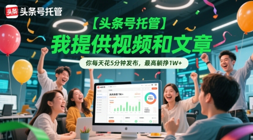 【头条号托管 】我提供视频和文章，你每天花5分钟发布，最高躺挣1W+【揭秘】-站源网