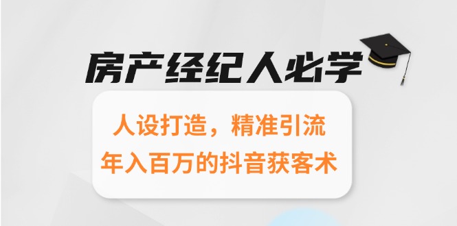 房产经纪人必学：人设打造，精准引流，年入百万的抖音获客术-站源网