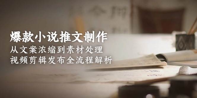 爆款小说推文制作，从文案浓缩到素材处理，视频剪辑发布全流程解析-站源网