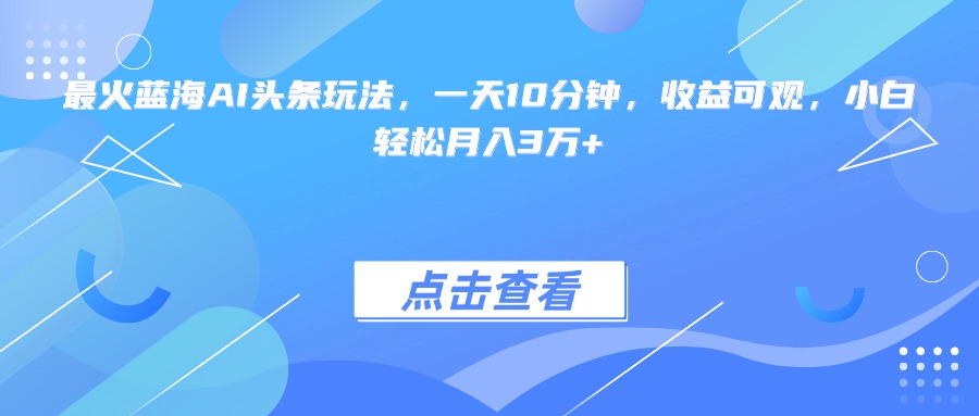 最火蓝海AI头条玩法，一天10分钟，收益可观，小白轻松月入3万+-余宽网创