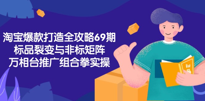 淘宝爆款打造全攻略-69期，标品裂变与非标矩阵，万相台推广组合拳实操-余宽网创