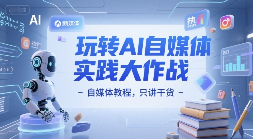 玩转AI自媒体实践大作战-自媒体教程，只讲干货-余宽网创