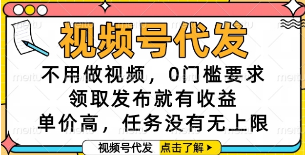 视频号代发，不用做视频，0门槛要求，领取发布就有收益，单价高，任务没有无上限【揭秘】-余宽网创