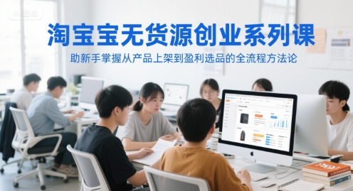 淘宝无货源创业系列课，助新手掌握从产品上架到盈利选品的全流程方法论引流获客-私域-网赚项目-副业赚钱-互联网创业-资源整合星途社