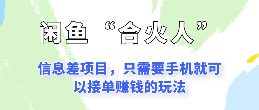闲鱼“合火人”玩法，一个只需要手机就能赚钱的小项目引流获客-私域-网赚项目-副业赚钱-互联网创业-资源整合星途社