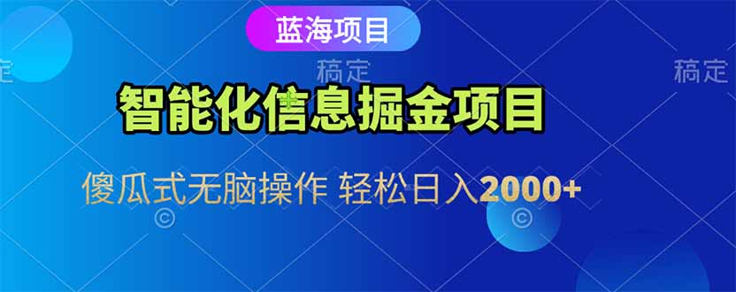 智能化信息蓝海掘金项目 傻瓜式无脑操作 轻松日入2000+-梧槎子渊阁