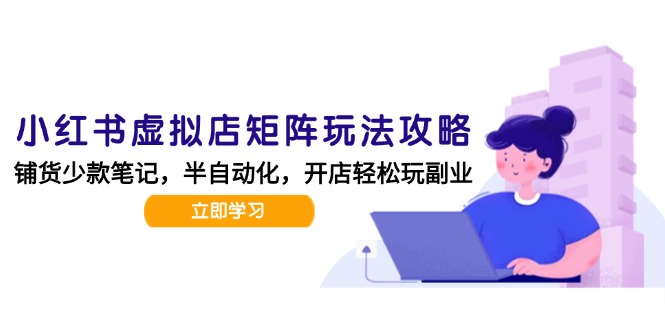 小红书虚拟店矩阵玩法-更新，AI批量制作笔记，半自动化运营日发20笔记攻略-梧槎子渊阁