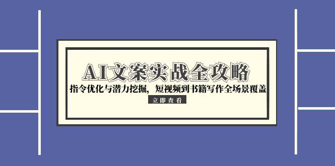 AI文案实战全攻略，指令优化与潜力挖掘，短视频到书籍写作全场景覆盖-梧槎子渊阁