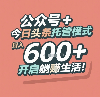 公众号 + 今日头条托管模式，日入 6张 + 开启躺挣生活【揭秘】引流获客-私域-网赚项目-副业赚钱-互联网创业-资源整合星途社