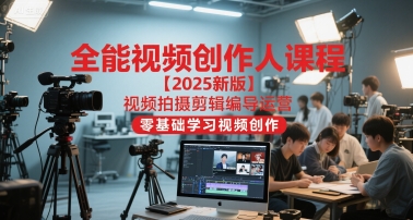 全能视频创作人课程【2025新版】视频拍摄剪辑编导运营，零基础学习视频创作引流获客-私域-网赚项目-副业赚钱-互联网创业-资源整合星途社