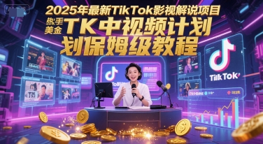 2025年最新TikTok影视解说项目，新手也能挣美金，TK中视频计划保姆级教程-梵摄网创