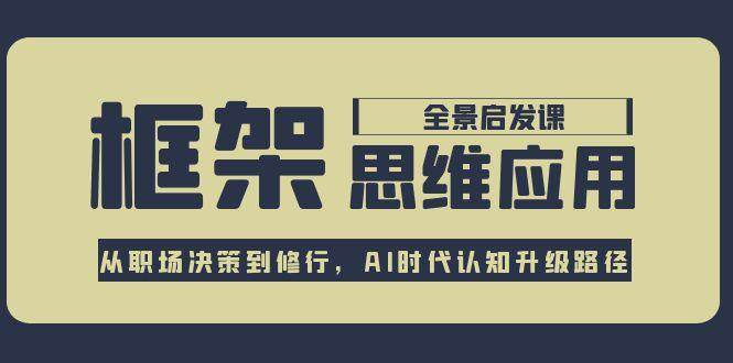 框架思维应用全景课，从职场决策到修行，AI时代认知升级路径-余宽网创