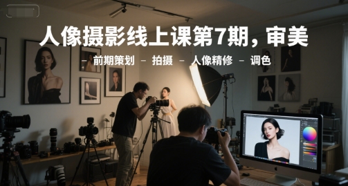 人像摄影线上课第7期，审美-前期策划-拍摄-人像精修-调色-梵摄网创