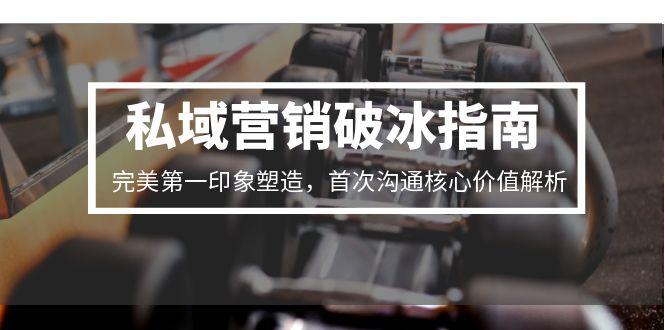 私域营销破冰指南，完美第一印象塑造，首次沟通核心价值解析-梵摄网创