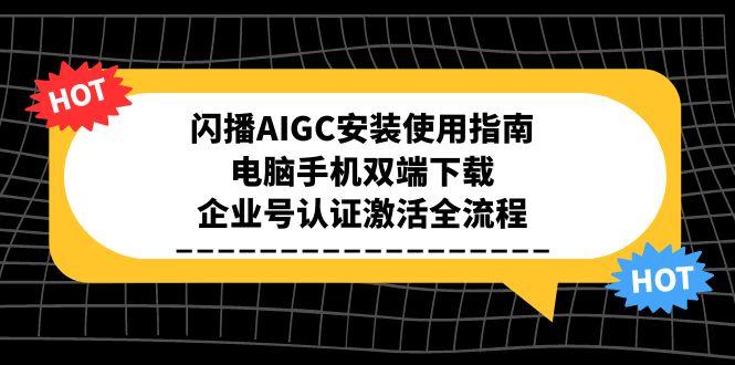 闪播AIGC安装使用指南，电脑手机双端下载，企业号认证激活全流程-梵摄网创