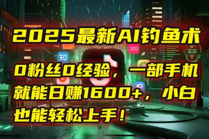2025最新AI钓鱼术：0粉丝0经验，一部手机就能开启自动赚钱模式！-梵摄网创