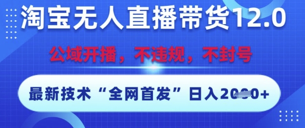 淘宝无人直播带货12.0，最新技术，不封号，不违规，操作简单，开播爆单，日入多张【揭秘】引流获客-私域-网赚项目-副业赚钱-互联网创业-资源整合星途社