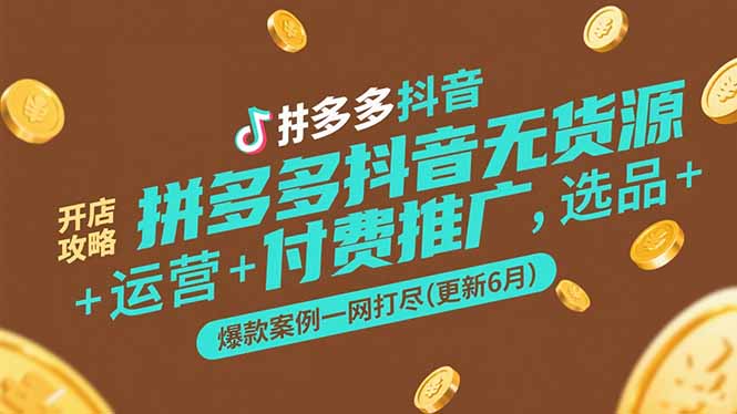 拼多多抖音无货源开店攻略，选品+运营+付费推广+爆款案例一网打尽(更新6月引流获客-私域-网赚项目-副业赚钱-互联网创业-资源整合星途社