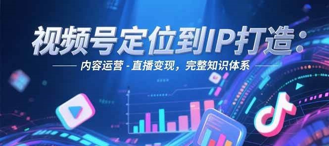 视频号定位到IP打造：账号搭建-内容运营-直播变现，完整知识体系-梵摄网创