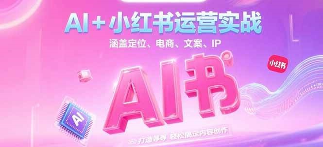 AI+小红书运营实战，涵盖定位、电商、文案、IP 打造等，轻松搞定内容创作-梵摄网创