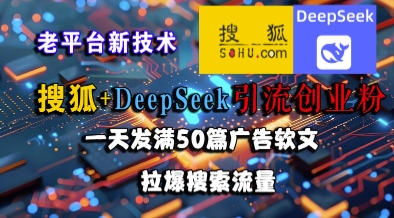 搜狐+DeepSeek引流创业粉，老平台新技术，一天发满50篇广告软文，拉爆搜索流量-梵摄网创