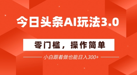 今日头条爆文玩法3.0  配合AI工具轻松矩阵    小白也能日入3张+-梵摄网创