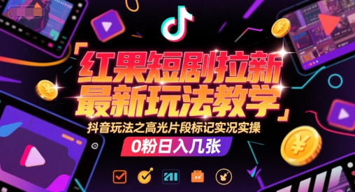红果短剧拉新最新玩法教学，抖音玩法之高光片段标记实况实操，0粉日入几张引流获客-私域-网赚项目-副业赚钱-互联网创业-资源整合星途社